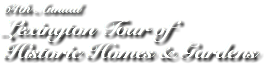 63rd Annual
Lexington Tour of
Historic Homes & Gardens